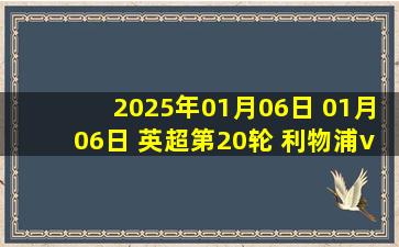 2025年01月06日 01月06日 英超第20轮 利物浦vs曼联 进球视频